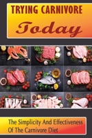 Trying Carnivore Today: The Simplicity And Effectiveness Of The Carnivore Diet B09SP23KXK Book Cover