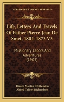 Life, Letters And Travels Of Father Pierre-Jean De Smet, 1801-1873 V3: Missionary Labors And Adventures 1163987220 Book Cover