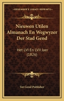Nieuwen Utilen Almanach En Wegwyzer Der Stad Gend: Het LVI En LVII Jaer (1826) 1160751471 Book Cover