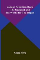 Johann Sebastian Bach: The Organist And His Works For The Organ 9371773901 Book Cover