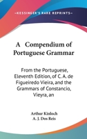 A Compendium of Portuguese Grammar: From the Portuguese, Eleventh Edition, of C. A. de Figueiredo Vieira, and the Grammars of Constancio, Vieyra, an 1020054441 Book Cover