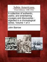 A collection of authentic, useful, and entertaining voyages and discoveries, digested in a chronological series. Performed by the following celebrated commanders, ... Volume 1 of 3 1275833608 Book Cover