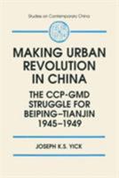 The Making of Urban Revolution in China: The Ccp-Gmd Struggle for Beiping-Tianjin, 1945-1949 (Studies on Contemporary China) 1563246066 Book Cover