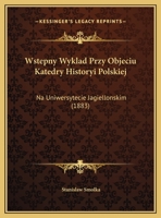 Wstepny Wyklad Przy Objeciu Katedry Historyi Polskiej: Na Uniwersytecie Jagiellonskim (1883) 1169525431 Book Cover