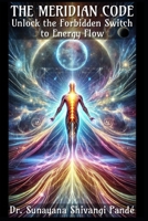 The Meridian Code: Unlock the Forbidden Switch to Energy Flow (Life in the Bliss Lane) B0F1V62274 Book Cover