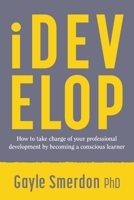 iDevelop: How to take charge of your professional development by becoming a conscious learner 0648007863 Book Cover