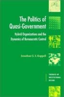 The Politics of Quasi-Government: Hybrid Organizations and the Dynamics of Bureaucratic Control 0521525608 Book Cover