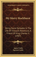 My Merry Rockhurst: Being Some Episodes In The Life Of Viscount Rockhurst, A Friend Of King Charles II 1165434547 Book Cover