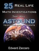 25 Real Life Math Investigations That Will Astound Teachers and Students 0967991587 Book Cover
