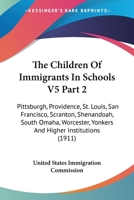 The Children Of Immigrants In Schools V5 Part 2: Pittsburgh, Providence, St. Louis, San Francisco, Scranton, Shenandoah, South Omaha, Worcester, Yonkers And Higher Institutions 0548836752 Book Cover