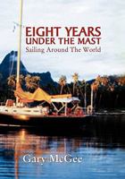 Eight Years Under the Mast: Sailing Around The World 1462876153 Book Cover