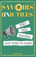 Savoirs Inutiles : 250 Faits et Anecdotes Surprenantes pour épater et amuser votre entourage !: (In)utile donc indispensable ! Ce que tout le monde devrait savoir ! (French Edition) B0DT9M9JCQ Book Cover