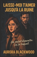 LAISSE-MOI T’AIMER JUSQU’À LA RUINE: Préparez-vous à une immersion totale dans une histoire où se mêlent mystère, émotions intenses et suspense implacable. (French Edition) B0FMF3ZCJ1 Book Cover