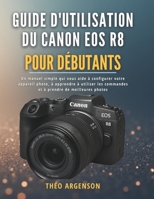 Guide d'utilisation du Canon EOS R8 pour débutants: Un manuel simple qui vous aide à configurer votre appareil photo, à apprendre à utiliser les ... prendre de meilleures photos (French Edition) B0G6DL8S7L Book Cover