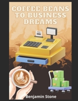 Coffee Beans to Business Dreams: A Comprehensive Guide to Launching Your Own Cafe B0CCCPTBSM Book Cover