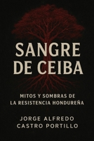 Sangre de Ceiba: Mitos y Sombras de la Resistencia Hondureña (Spanish Edition) B0F8W2L2LW Book Cover