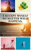 I ACCEPT MYSELF NO MATTER WHAT HAPPENS. Positive Affirmations to Overcome Anxiety, Manifesting Tranquility, Success, Love, & Self-Esteem for Men, ... (Guided Meditation to Live Your Best Life) B087HF2XL9 Book Cover