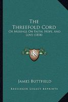 The Threefold Cord: Or Musings On Faith, Hope, And Love 1104922274 Book Cover