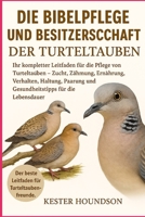 DIE BIBELPFLEGE UND BESITZERSCHAFT DER TURTELTAUBEN: Ihr kompletter Leitfaden für die Pflege von Turteltauben – Zucht, Zähmung, Ernährung, Verhalten, ... für die Lebensdauer (German Edition) B0FMRNGPJH Book Cover