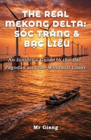 The Real Mekong Delta: Soc Trang & Bac Lieu: An Insider's Guide to the Bat Pagodas and the Windmill Coast (The Real Mekong Delta Guides) B0GV4G4W6R Book Cover