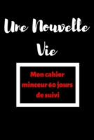 Une Nouvelle Vie.Mon cahier minceur 60 jours de suivi: Journal personnel quotidien de nourriture et d'exercice (sommeil, activité, eau, suivi des ... de repas et d'activité. (French Edition) 1661112323 Book Cover