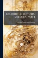 Colloquium Lectures, Volume 5, part 1 1144845904 Book Cover