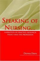 Speaking Of Nursing: Narratives Of Practice, Research, Policy, And The Profession 0763748544 Book Cover