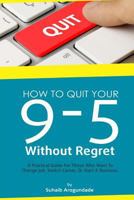 How to Quit Your 9 - 5 Without Regret: A Practical Guide for Those Who Want to Change Job, Switch Career, or Start a Business 1546387196 Book Cover
