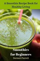 Smoothies for Beginners: A Smoothie Recipe Book for Healthy Living 1548734195 Book Cover