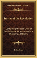 Stories Of The Revolution: Containing The Lost Child Of The Delaware, Wheaton And The Panther And Others 1432576798 Book Cover