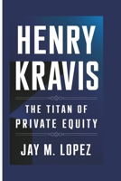 HENRY KRAVIS: The Titan Of Private Equity B0DPHXDN7S Book Cover