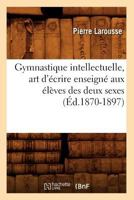 Gymnastique Intellectuelle, Art D'A(c)Crire Enseigna(c) Aux A(c)La]ves Des Deux Sexes (A0/00d.1870-1897) 2012665748 Book Cover