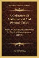 A Collection of Mathematical and Physical Tables: From a Course of Experiments in Physical Measurement 143744962X Book Cover
