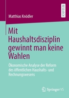 Mit Haushaltsdisziplin Gewinnt Man Keine Wahlen: Ökonomische Analyse Der Reform Des Öffentlichen Haushalts- Und Rechnungswesens 3658404205 Book Cover