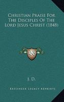 Christian Praise For The Disciples Of The Lord Jesus Christ 1165379511 Book Cover