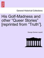 His Golf-Madness and other "Queer Stories" [reprinted from "Truth"]. 1241376107 Book Cover