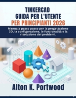 TINKERCAD GUIDA PER L'UTENTE PER PRINCIPIANTI 2026: Manuale passo passo per la progettazione 3D, la configurazione, le funzionalità e la risoluzione dei problemi. (Italian Edition) B0GZKKBZ61 Book Cover