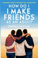 How Do I Make Friends as an Adult? A Beginner's Guide to Building Real Connections B0FJFBPGYH Book Cover