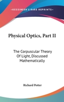 Physical Optics, Part II: The Corpuscular Theory Of Light, Discussed Mathematically 0548298734 Book Cover