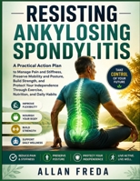 Resisting Ankylosing Spondylitis: A Practical Action Plan to Manage Pain and Stiffness, Preserve Mobility and Posture, Build Strength, and Protect ... Through Exercise, Nutrition, and Daily Habits B0HFBWJD6M Book Cover