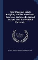 Four Stages of Greek Religion: Studies Based on a Course of Lectures Delivered in April 1912 at Columbia University 1016672578 Book Cover