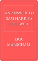 An Answer to Sam Harris's Free Will: Discussing Sam Harris's view from a philosophical perspective B0BF382324 Book Cover