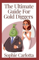 The Ultimate Guide For Gold Diggers: How To Marry The Man and The Money B09TDSCDKJ Book Cover