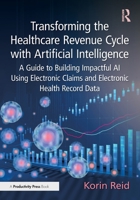 Transforming the Healthcare Revenue Cycle with Artificial Intelligence: A Guide to Building Impactful AI Using Electronic Claims And Electronic Health Record Data 1032639482 Book Cover