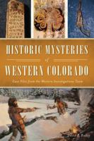 Historic Mysteries of Western Colorado: Case Files of the Western Investigations Team 1467141372 Book Cover