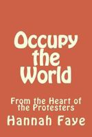 Occupy the World: From the Heart of the Protesters 1467907359 Book Cover