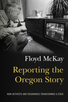 Reporting the Oregon Story: How Activists and Visionaries Transformed a State 0870718460 Book Cover