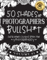 50 Shades of photographers Bullsh*t: Swear Word Coloring Book For photographers: Funny gag gift for photographers w/ humorous cusses & snarky sayings ... & patterns for working adult relaxation B08RZBSDN4 Book Cover