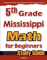 5th Grade Mississippi Math for Beginners: Standardized Testing and Home Schooling Study Guide 1636205623 Book Cover