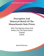 Description and Historical Sketch of the Massachusetts State Prison: With the Statutes, Rules and Orders, for the Government Thereof 1169592082 Book Cover